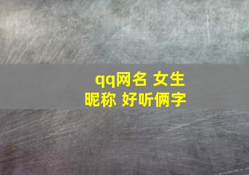 qq网名 女生 昵称 好听俩字